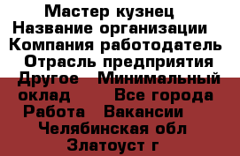 Мастер-кузнец › Название организации ­ Компания-работодатель › Отрасль предприятия ­ Другое › Минимальный оклад ­ 1 - Все города Работа » Вакансии   . Челябинская обл.,Златоуст г.